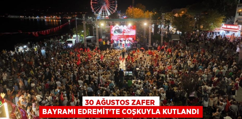 30 AĞUSTOS ZAFER BAYRAMI EDREMİT'TE COŞKUYLA KUTLANDI