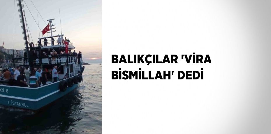 BALIKÇILAR 'VİRA BİSMİLLAH' DEDİ