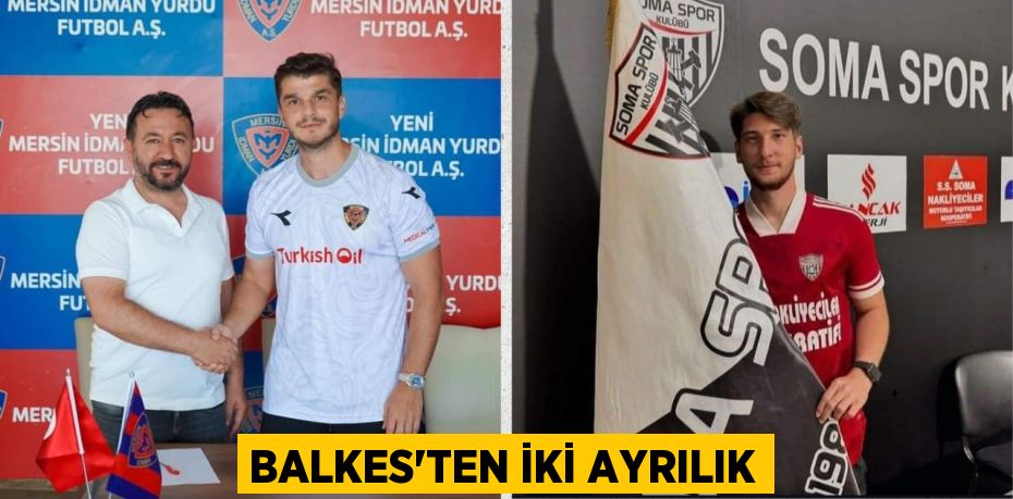 BALKES’TEN İKİ AYRILIK