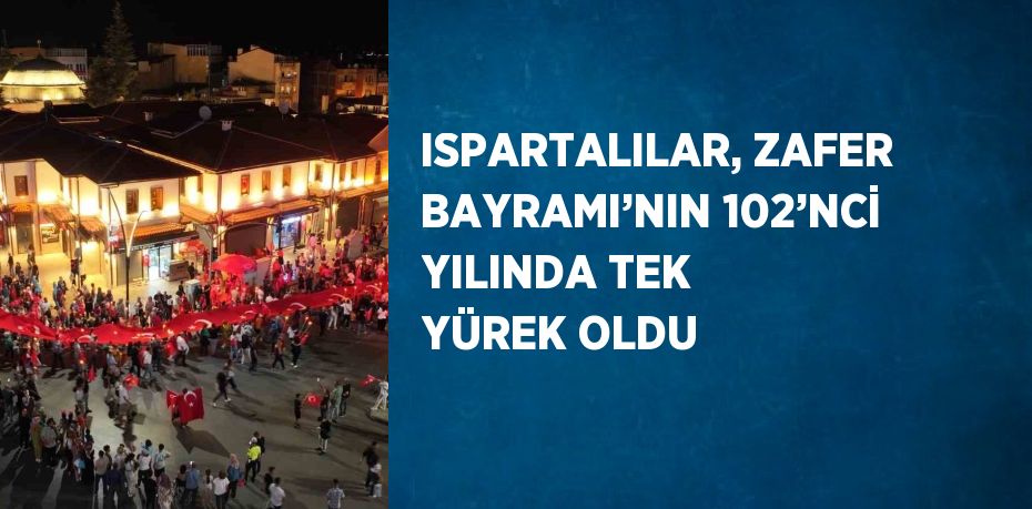 ISPARTALILAR, ZAFER BAYRAMI’NIN 102’NCİ YILINDA TEK YÜREK OLDU