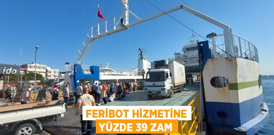 FERİBOT HİZMETİNE YÜZDE 39 ZAM