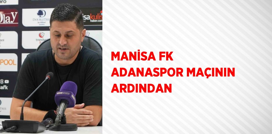 MANİSA FK ADANASPOR MAÇININ ARDINDAN