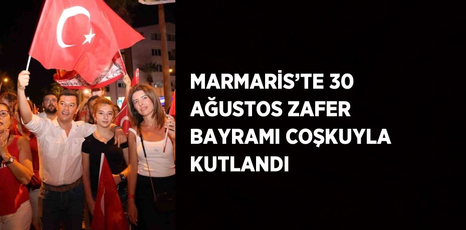 MARMARİS’TE 30 AĞUSTOS ZAFER BAYRAMI COŞKUYLA KUTLANDI