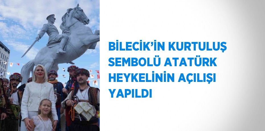 BİLECİK’İN KURTULUŞ SEMBOLÜ ATATÜRK HEYKELİNİN AÇILIŞI YAPILDI