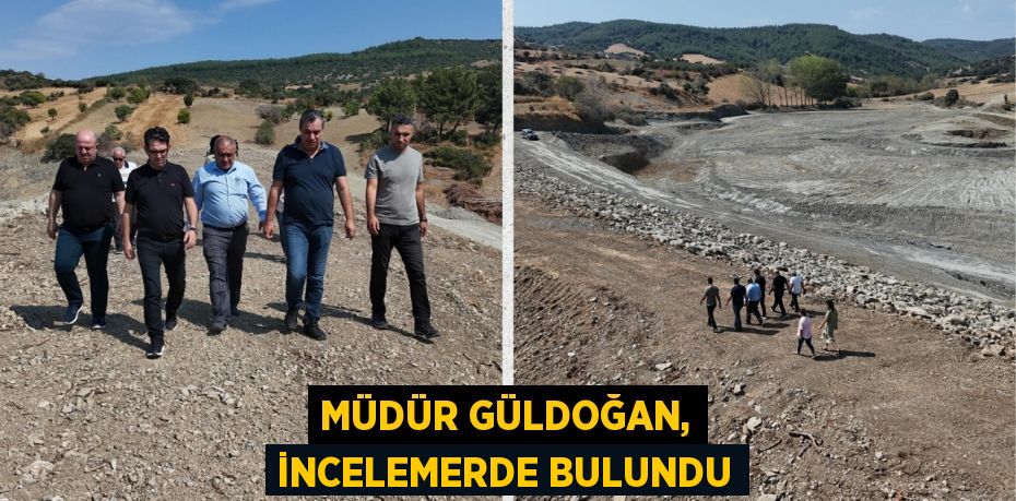 MÜDÜR GÜLDOĞAN, İNCELEMERDE BULUNDU