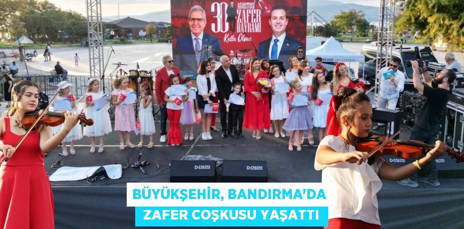 BÜYÜKŞEHİR, BANDIRMA’DA   ZAFER COŞKUSU YAŞATTI