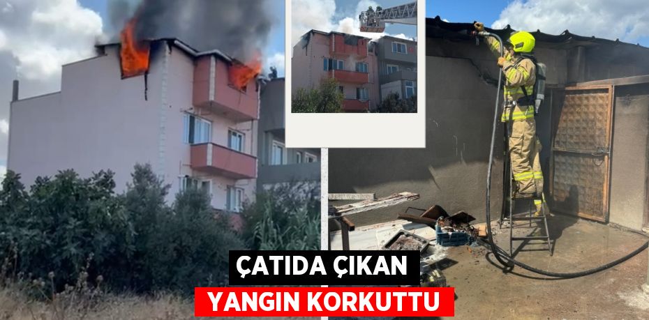 ÇATIDA ÇIKAN  YANGIN KORKUTTU