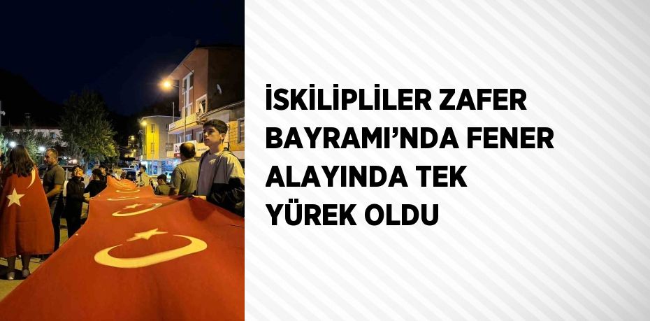 İSKİLİPLİLER ZAFER BAYRAMI’NDA FENER ALAYINDA TEK YÜREK OLDU