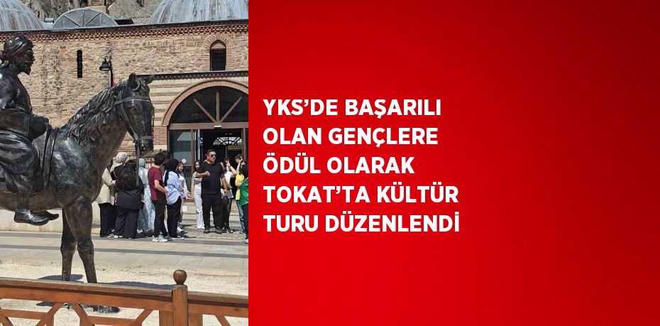 YKS’DE BAŞARILI OLAN GENÇLERE ÖDÜL OLARAK TOKAT’TA KÜLTÜR TURU DÜZENLENDİ