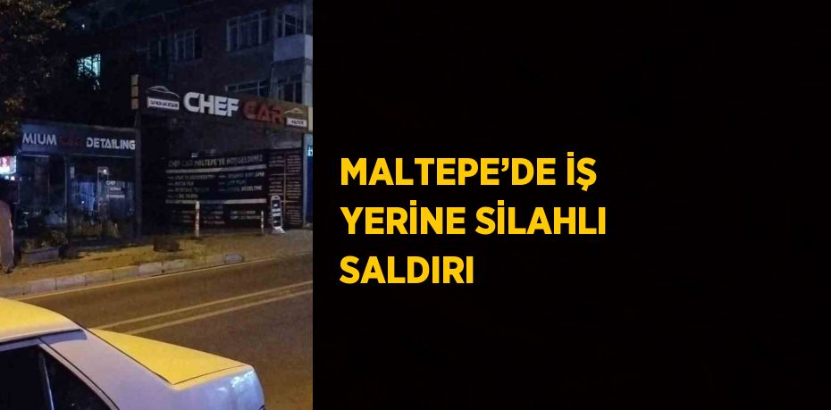 MALTEPE’DE İŞ YERİNE SİLAHLI SALDIRI