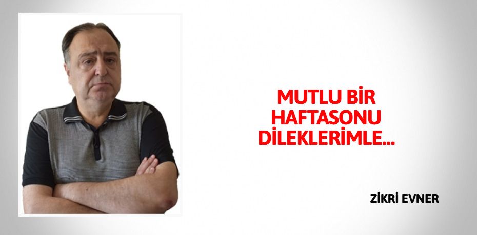 MUTLU BİR HAFTASONU DİLEKLERİMLE…