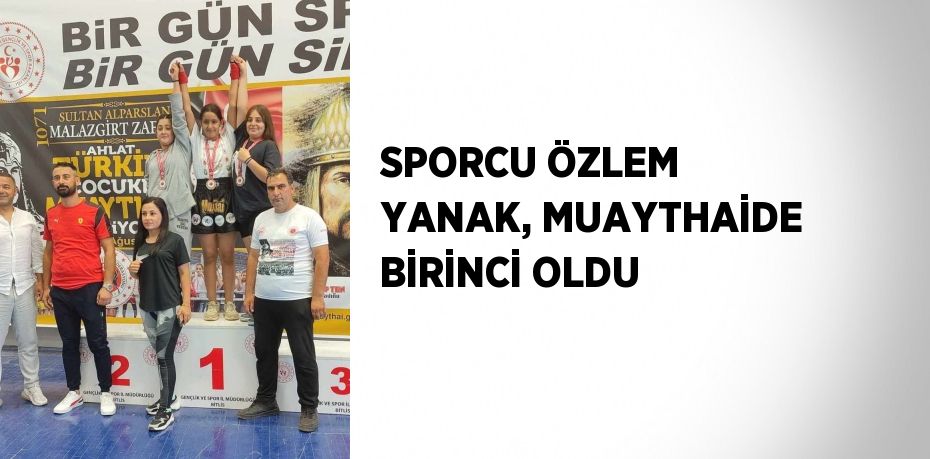 SPORCU ÖZLEM YANAK, MUAYTHAİDE BİRİNCİ OLDU