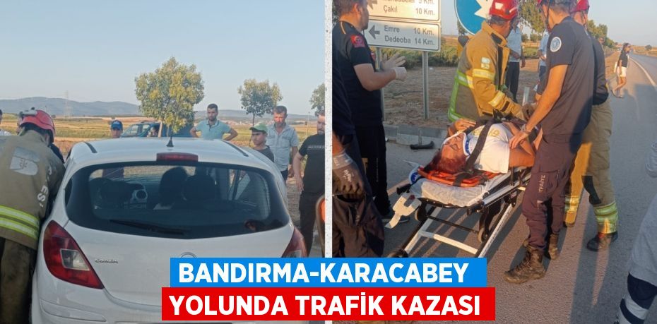 BANDIRMA-KARACABEY  YOLUNDA TRAFİK KAZASI