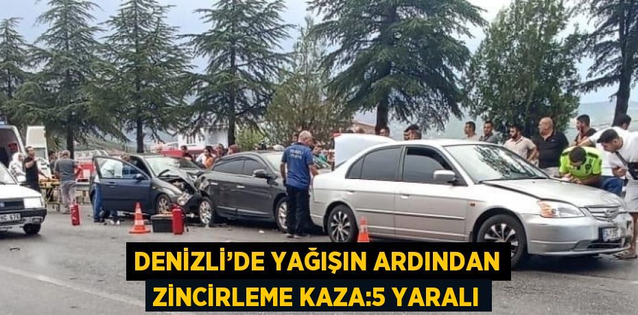 DENİZLİ’DE YAĞIŞIN ARDINDAN ZİNCİRLEME KAZA:5 YARALI