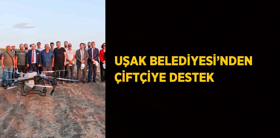 UŞAK BELEDİYESİ’NDEN ÇİFTÇİYE DESTEK