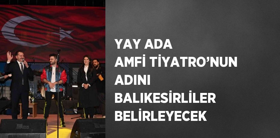 YAY ADA AMFİ TİYATRO’NUN ADINI BALIKESİRLİLER BELİRLEYECEK