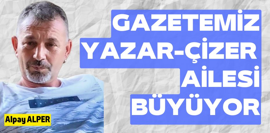 GAZETEMİZ YAZAR-ÇİZER  AİLESİ BÜYÜYOR