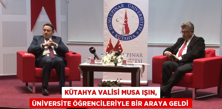 KÜTAHYA VALİSİ MUSA IŞIN, ÜNİVERSİTE ÖĞRENCİLERİYLE BİR ARAYA GELDİ