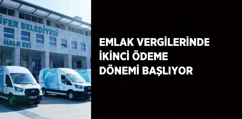 EMLAK VERGİLERİNDE İKİNCİ ÖDEME DÖNEMİ BAŞLIYOR