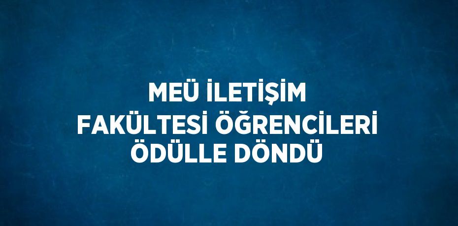 MEÜ İLETİŞİM FAKÜLTESİ ÖĞRENCİLERİ ÖDÜLLE DÖNDÜ