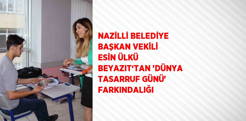 NAZİLLİ BELEDİYE BAŞKAN VEKİLİ ESİN ÜLKÜ BEYAZIT‘TAN 'DÜNYA TASARRUF GÜNÜ' FARKINDALIĞI