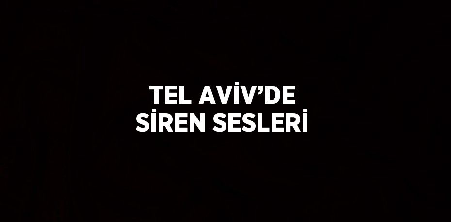 TEL AVİV’DE SİREN SESLERİ