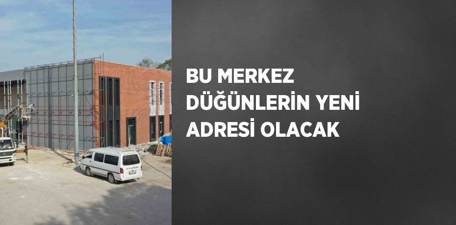 BU MERKEZ DÜĞÜNLERİN YENİ ADRESİ OLACAK