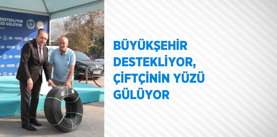 BÜYÜKŞEHİR DESTEKLİYOR, ÇİFTÇİNİN YÜZÜ GÜLÜYOR