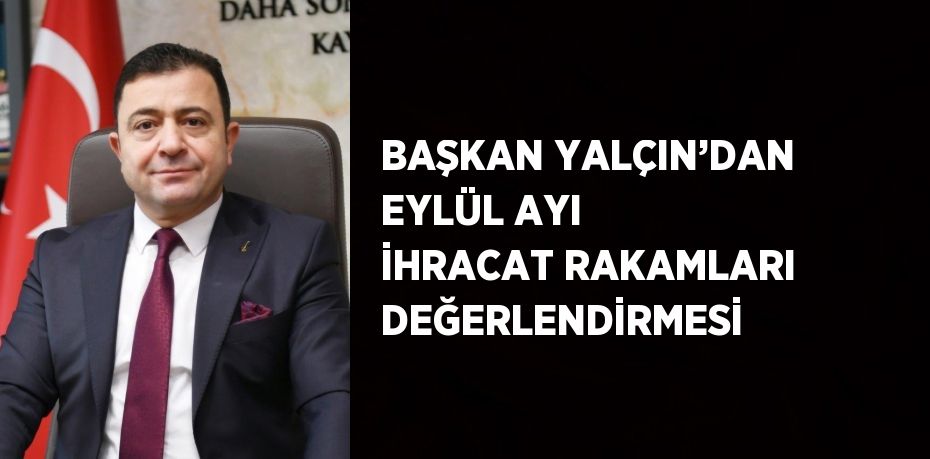 BAŞKAN YALÇIN’DAN EYLÜL AYI İHRACAT RAKAMLARI DEĞERLENDİRMESİ