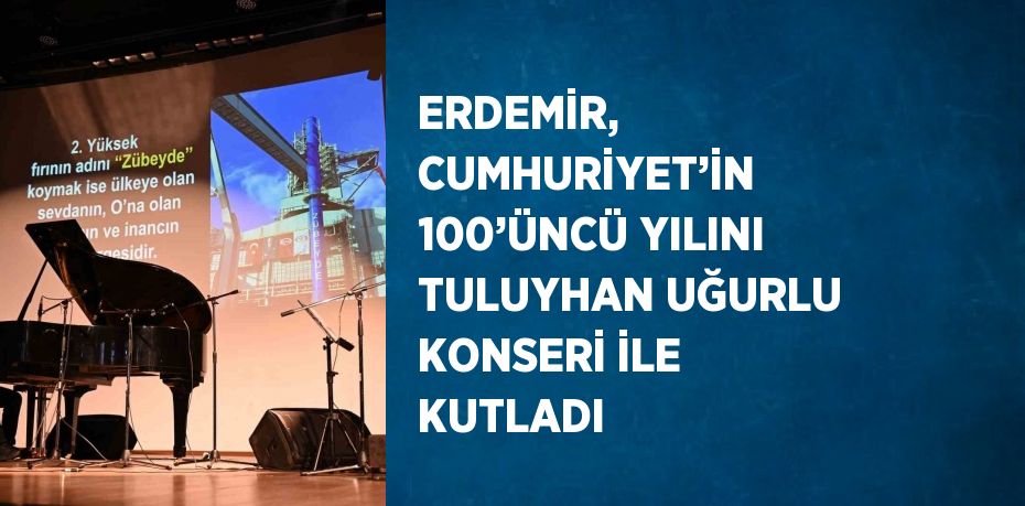 ERDEMİR, CUMHURİYET’İN 100’ÜNCÜ YILINI TULUYHAN UĞURLU KONSERİ İLE KUTLADI