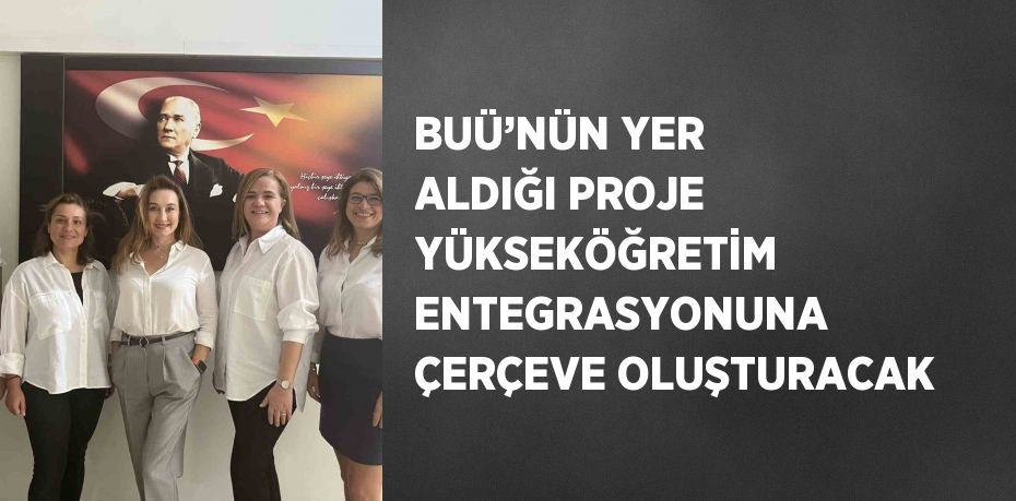 BUÜ’NÜN YER ALDIĞI PROJE YÜKSEKÖĞRETİM ENTEGRASYONUNA ÇERÇEVE OLUŞTURACAK