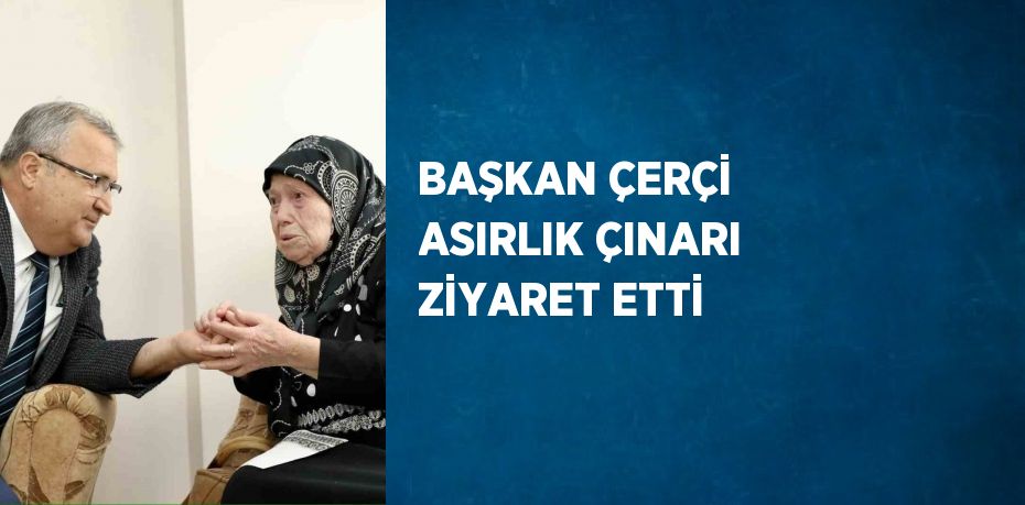 BAŞKAN ÇERÇİ ASIRLIK ÇINARI ZİYARET ETTİ