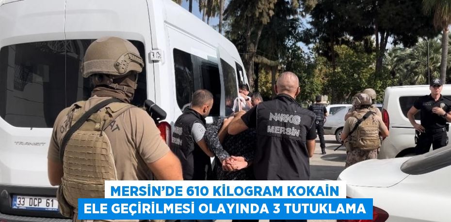 MERSİN’DE 610 KİLOGRAM KOKAİN ELE GEÇİRİLMESİ OLAYINDA 3 TUTUKLAMA