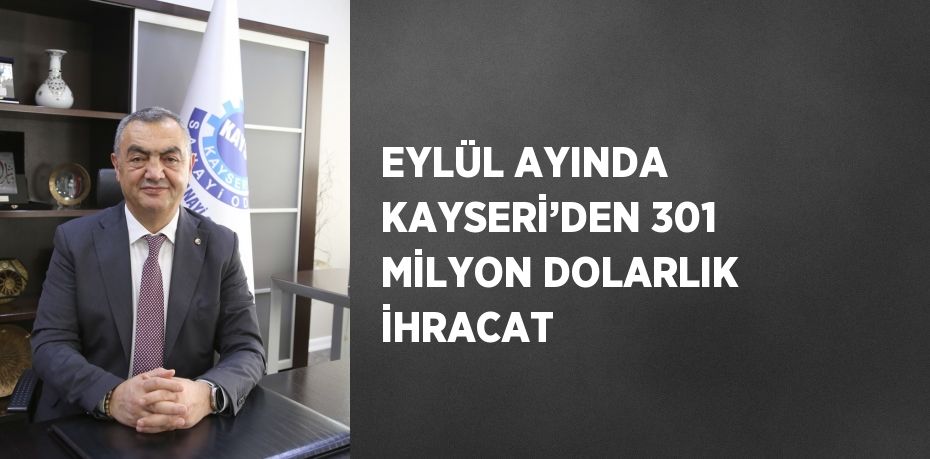 EYLÜL AYINDA KAYSERİ’DEN 301 MİLYON DOLARLIK İHRACAT