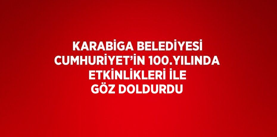 KARABİGA BELEDİYESİ CUMHURİYET’İN 100.YILINDA ETKİNLİKLERİ İLE GÖZ DOLDURDU