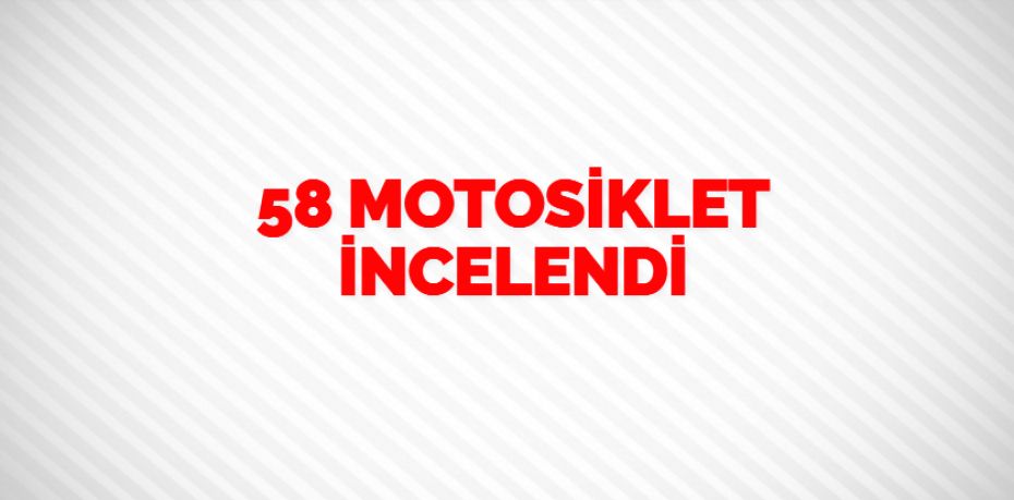 58 MOTOSİKLET İNCELENDİ