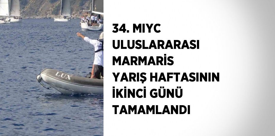 34. MIYC ULUSLARARASI MARMARİS YARIŞ HAFTASININ İKİNCİ GÜNÜ TAMAMLANDI