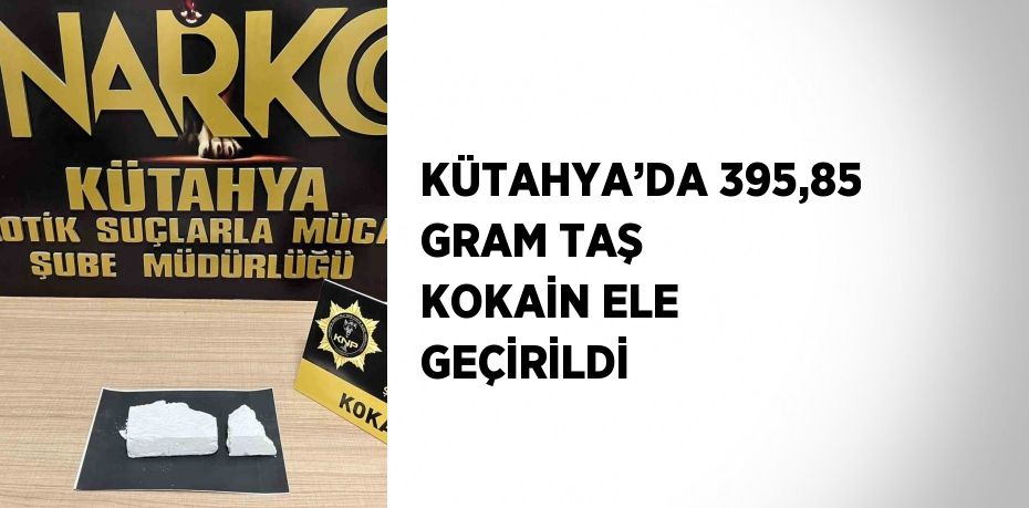 KÜTAHYA’DA 395,85 GRAM TAŞ KOKAİN ELE GEÇİRİLDİ