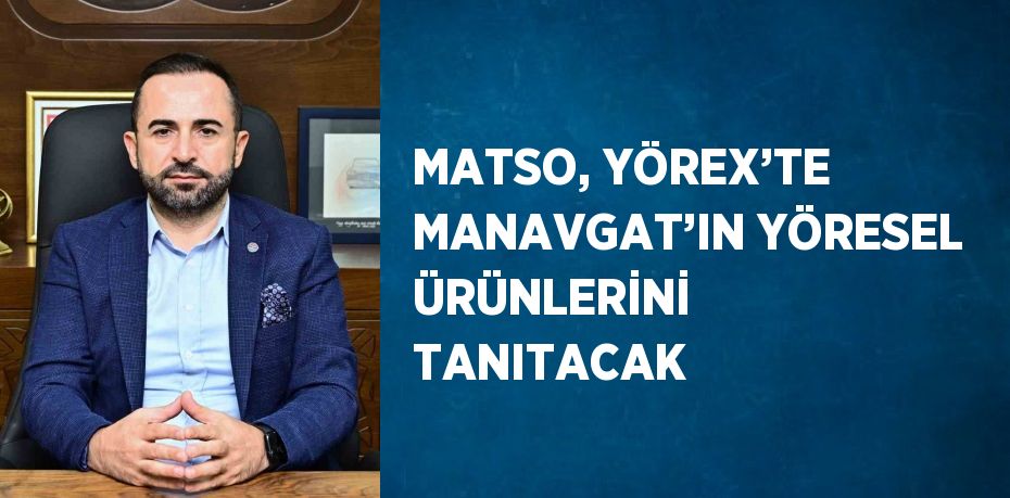 MATSO, YÖREX’TE MANAVGAT’IN YÖRESEL ÜRÜNLERİNİ TANITACAK