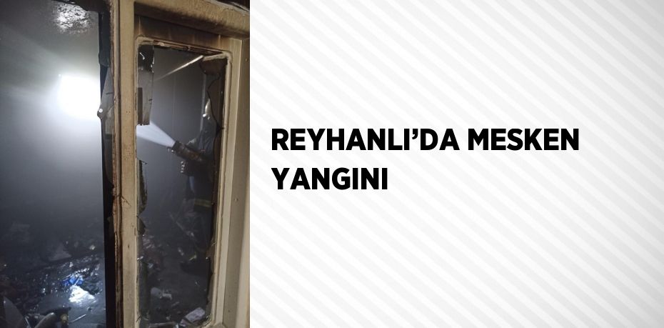 REYHANLI’DA MESKEN YANGINI