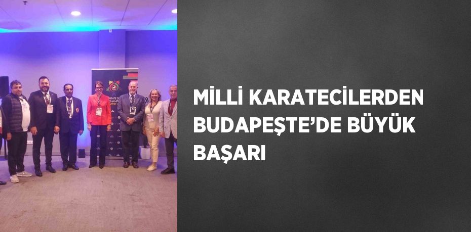 MİLLİ KARATECİLERDEN BUDAPEŞTE’DE BÜYÜK BAŞARI