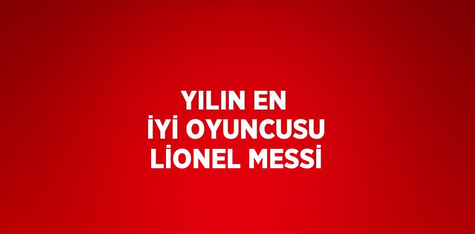 YILIN EN İYİ OYUNCUSU LİONEL MESSİ