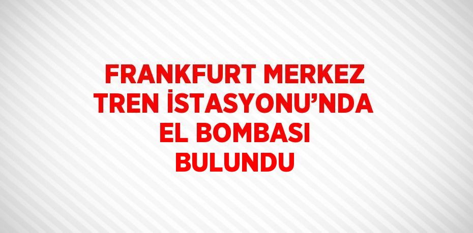 FRANKFURT MERKEZ TREN İSTASYONU’NDA EL BOMBASI BULUNDU