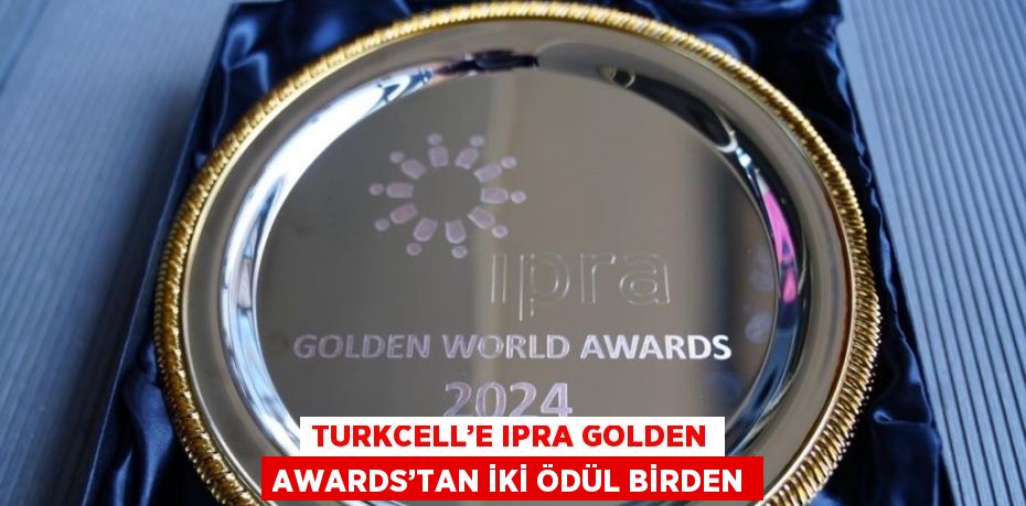 TURKCELL’E IPRA GOLDEN AWARDS’TAN İKİ ÖDÜL BİRDEN