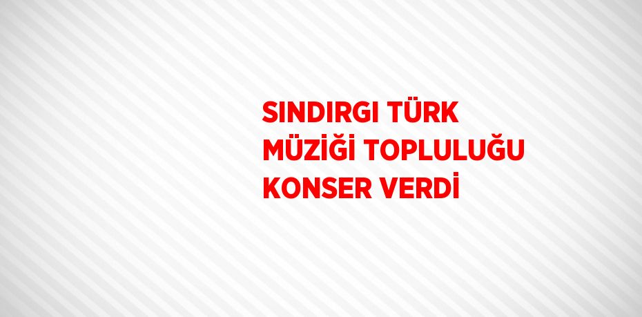 SINDIRGI TÜRK MÜZİĞİ TOPLULUĞU KONSER VERDİ