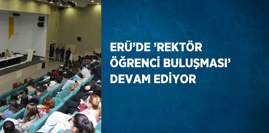 ERÜ’DE ’REKTÖR ÖĞRENCİ BULUŞMASI’ DEVAM EDİYOR