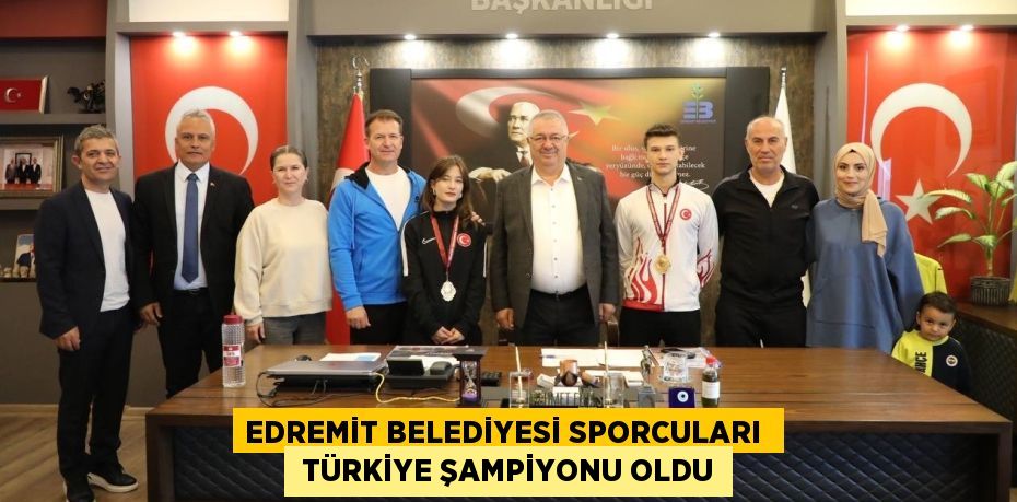 EDREMİT BELEDİYESİ SPORCULARI   TÜRKİYE ŞAMPİYONU OLDU