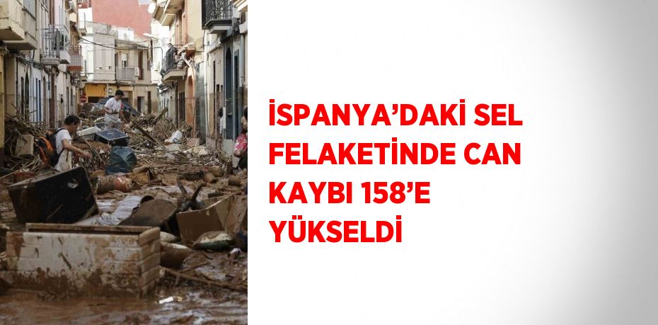 İSPANYA’DAKİ SEL FELAKETİNDE CAN KAYBI 158’E YÜKSELDİ