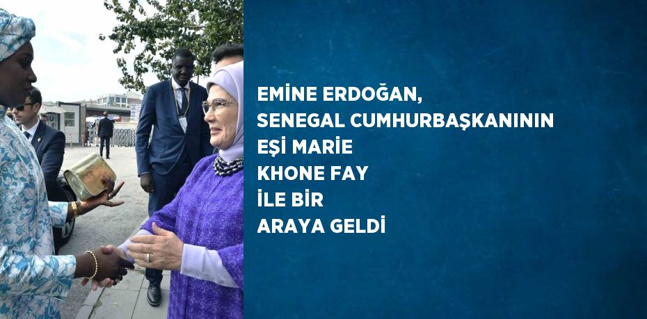 EMİNE ERDOĞAN, SENEGAL CUMHURBAŞKANININ EŞİ MARİE KHONE FAY İLE BİR ARAYA GELDİ