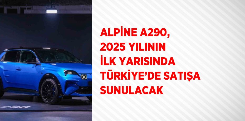 ALPİNE A290, 2025 YILININ İLK YARISINDA TÜRKİYE’DE SATIŞA SUNULACAK